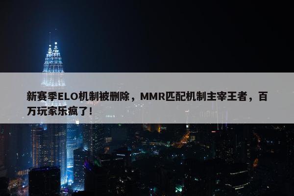 新赛季ELO机制被删除，MMR匹配机制主宰王者，百万玩家乐疯了！