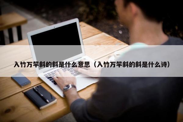 入竹万竿斜的斜是什么意思（入竹万竿斜的斜是什么诗）