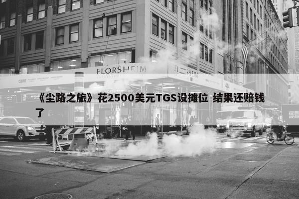 《尘路之旅》花2500美元TGS设摊位 结果还赔钱了