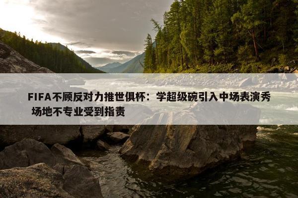 FIFA不顾反对力推世俱杯：学超级碗引入中场表演秀 场地不专业受到指责