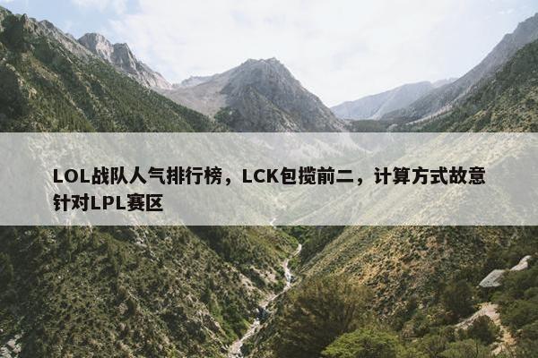 LOL战队人气排行榜，LCK包揽前二，计算方式故意针对LPL赛区