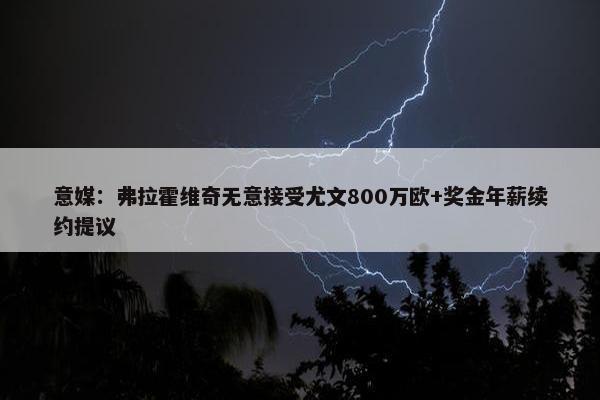 意媒：弗拉霍维奇无意接受尤文800万欧+奖金年薪续约提议