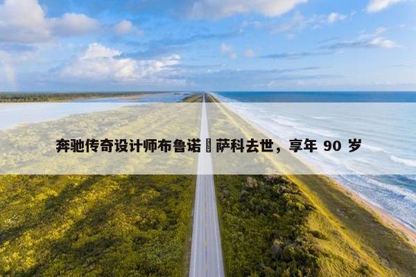 奔驰传奇设计师布鲁诺・萨科去世，享年 90 岁