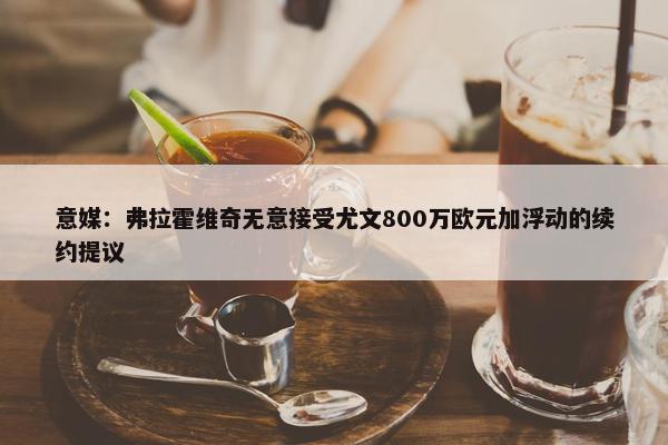 意媒：弗拉霍维奇无意接受尤文800万欧元加浮动的续约提议