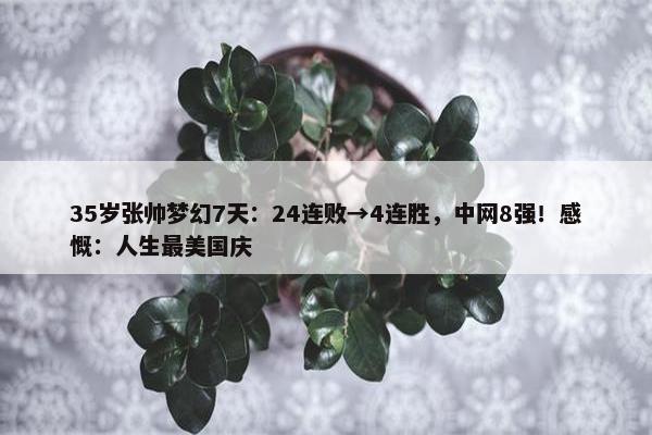 35岁张帅梦幻7天：24连败→4连胜，中网8强！感慨：人生最美国庆