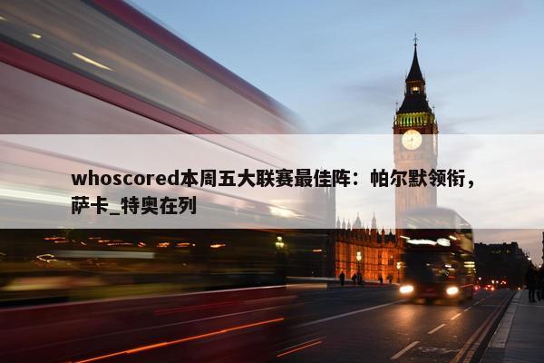 whoscored本周五大联赛最佳阵：帕尔默领衔，萨卡_特奥在列