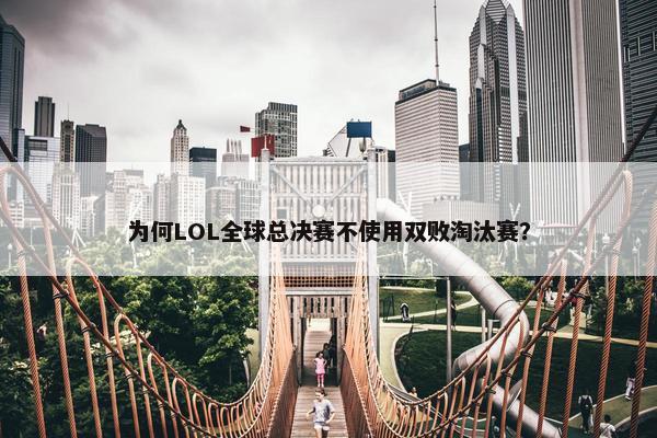 为何LOL全球总决赛不使用双败淘汰赛？