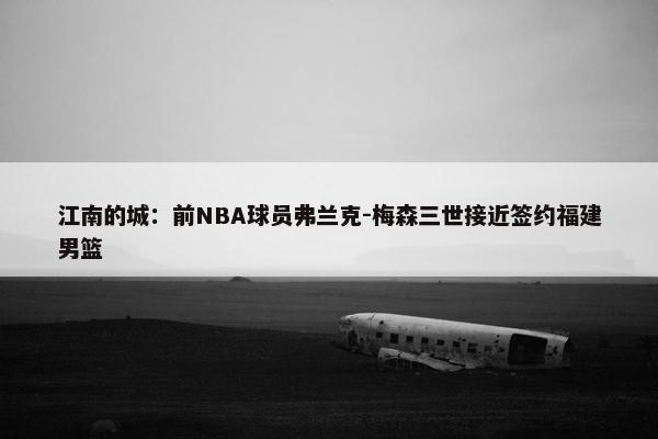 江南的城：前NBA球员弗兰克-梅森三世接近签约福建男篮