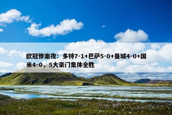 欧冠惨案夜：多特7-1+巴萨5-0+曼城4-0+国米4-0，5大豪门集体全胜