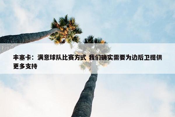 丰塞卡：满意球队比赛方式 我们确实需要为边后卫提供更多支持