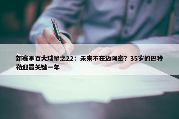 新赛季百大球星之22：未来不在迈阿密？35岁的巴特勒迎最关键一年