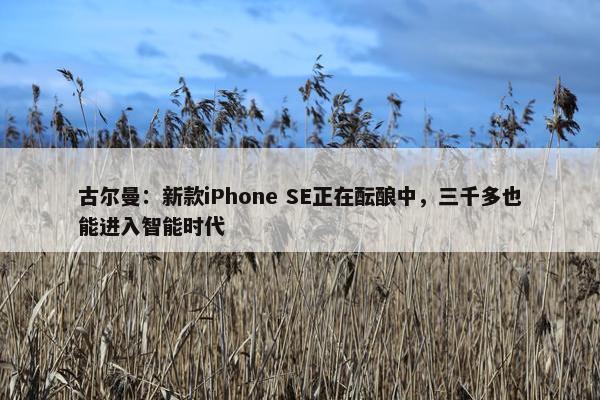 古尔曼：新款iPhone SE正在酝酿中，三千多也能进入智能时代