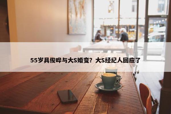 55岁具俊晔与大S婚变？大S经纪人回应了