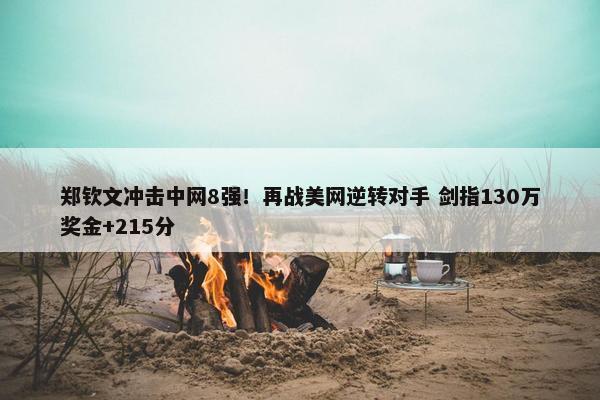 郑钦文冲击中网8强！再战美网逆转对手 剑指130万奖金+215分