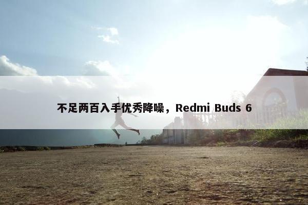 不足两百入手优秀降噪，Redmi Buds 6