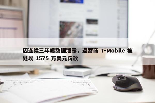 因连续三年曝数据泄露，运营商 T-Mobile 被处以 1575 万美元罚款