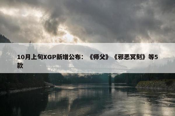 10月上旬XGP新增公布：《师父》《邪恶冥刻》等5款