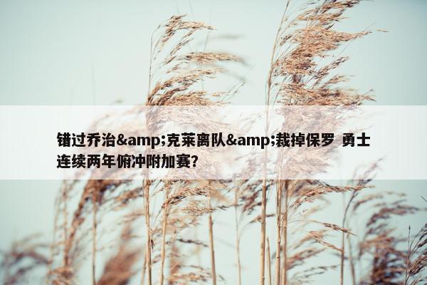 错过乔治&克莱离队&裁掉保罗 勇士连续两年俯冲附加赛？