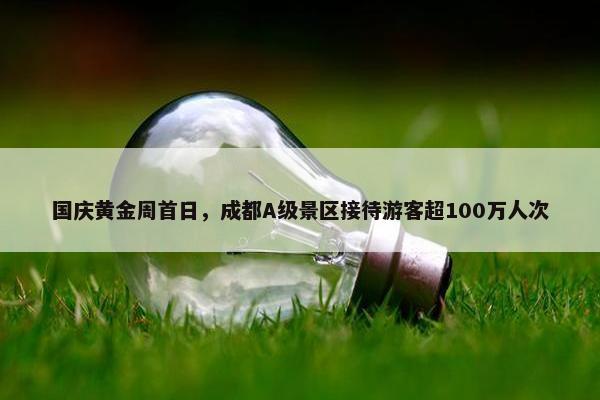 国庆黄金周首日，成都A级景区接待游客超100万人次