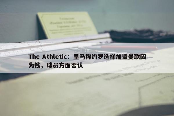 The Athletic：皇马称约罗选择加盟曼联因为钱，球员方面否认