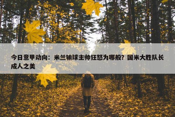 今日意甲动向：米兰输球主帅狂怒为哪般？国米大胜队长成人之美