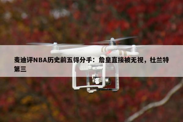 麦迪评NBA历史前五得分手：詹皇直接被无视，杜兰特第三