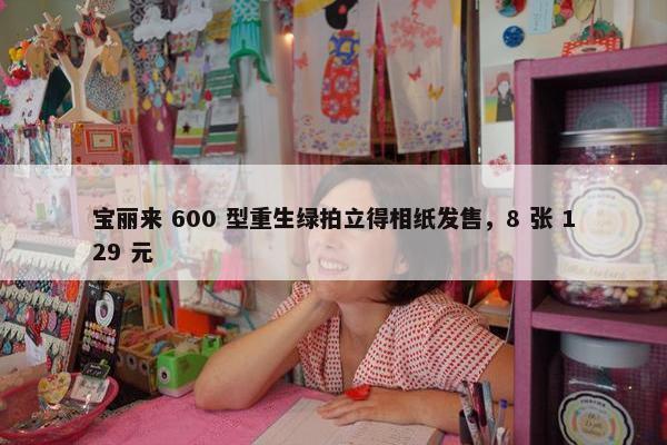 宝丽来 600 型重生绿拍立得相纸发售，8 张 129 元