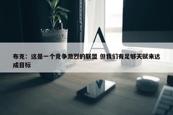 布克：这是一个竞争激烈的联盟 但我们有足够天赋来达成目标