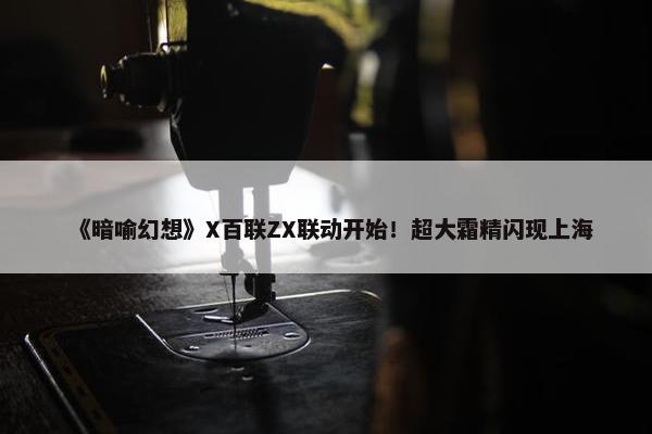 《暗喻幻想》X百联ZX联动开始！超大霜精闪现上海