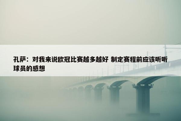 孔萨：对我来说欧冠比赛越多越好 制定赛程前应该听听球员的感想