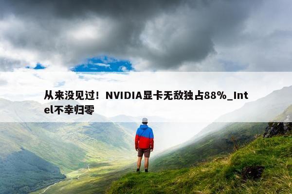 从来没见过！NVIDIA显卡无敌独占88％_Intel不幸归零