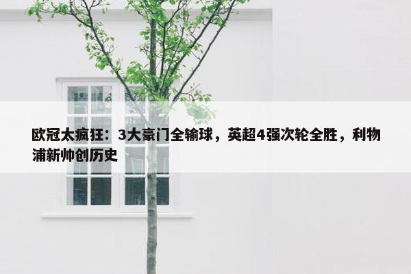 欧冠太疯狂：3大豪门全输球，英超4强次轮全胜，利物浦新帅创历史