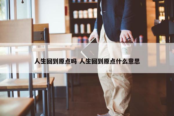 人生回到原点吗 人生回到原点什么意思