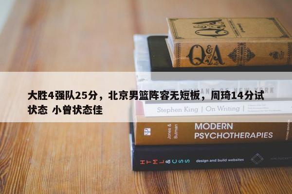 大胜4强队25分，北京男篮阵容无短板，周琦14分试状态 小曾状态佳