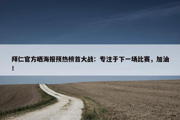 拜仁官方晒海报预热榜首大战：专注于下一场比赛，加油！