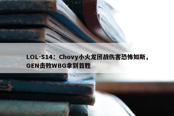 LOL-S14：Chovy小火龙团战伤害恐怖如斯，GEN击败WBG拿到首胜