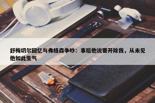 舒梅切尔回忆与弗格森争吵：事后他说要开除我，从未见他如此生气