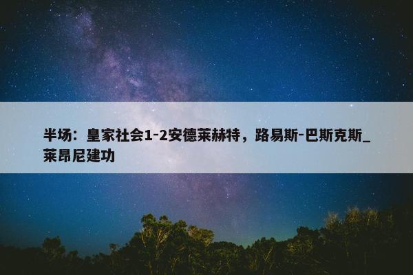 半场：皇家社会1-2安德莱赫特，路易斯-巴斯克斯_莱昂尼建功