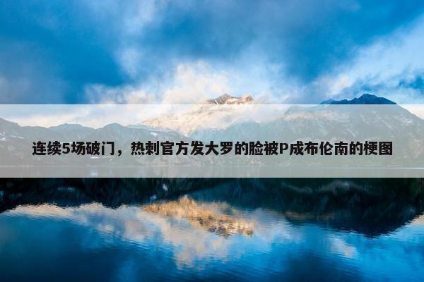 连续5场破门，热刺官方发大罗的脸被P成布伦南的梗图