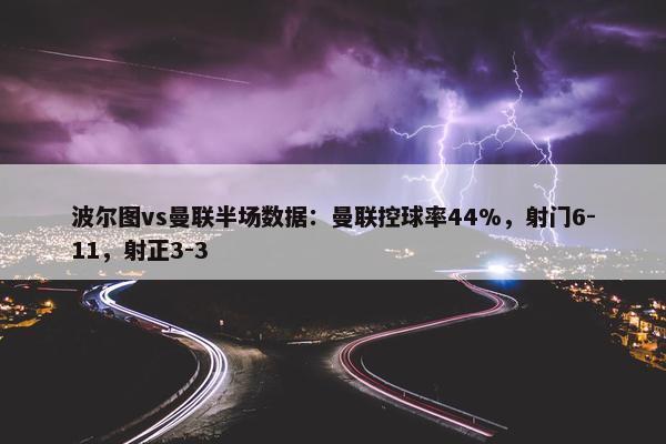 波尔图vs曼联半场数据：曼联控球率44%，射门6-11，射正3-3