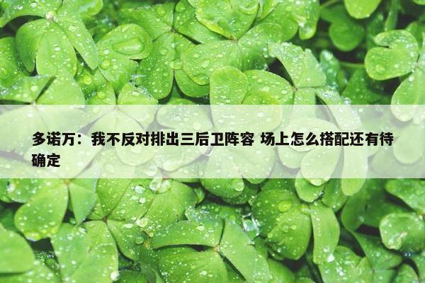 多诺万：我不反对排出三后卫阵容 场上怎么搭配还有待确定