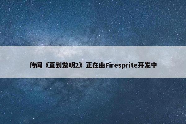 传闻《直到黎明2》正在由Firesprite开发中