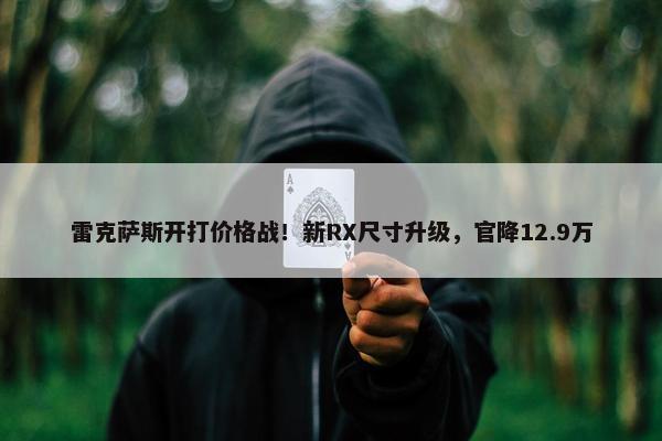 雷克萨斯开打价格战！新RX尺寸升级，官降12.9万