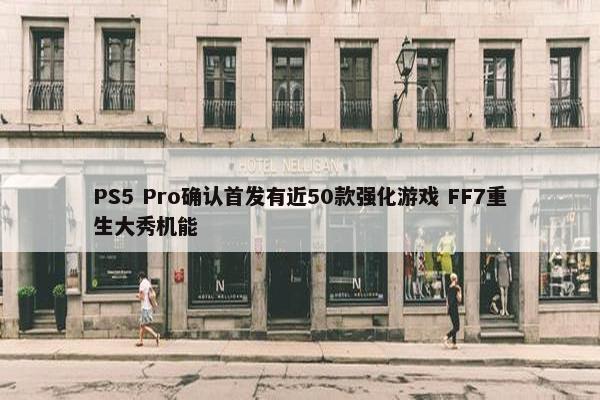 PS5 Pro确认首发有近50款强化游戏 FF7重生大秀机能