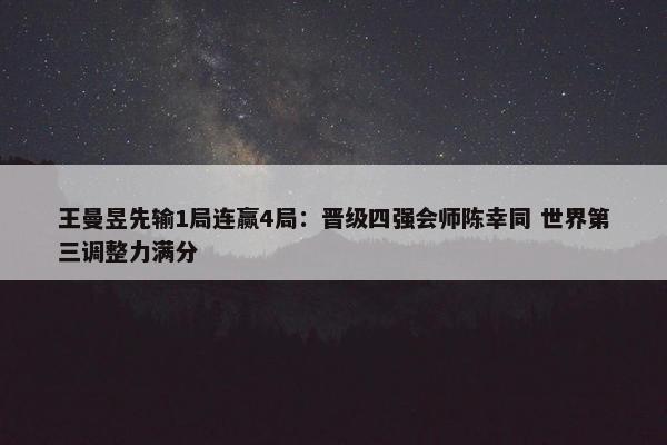 王曼昱先输1局连赢4局：晋级四强会师陈幸同 世界第三调整力满分