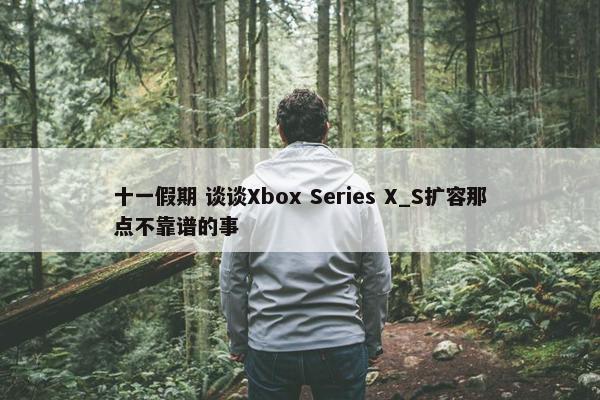 十一假期 谈谈Xbox Series X_S扩容那点不靠谱的事