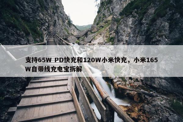 支持65W PD快充和120W小米快充，小米165W自带线充电宝拆解