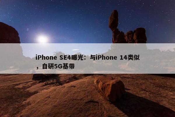 iPhone SE4曝光：与iPhone 14类似，自研5G基带