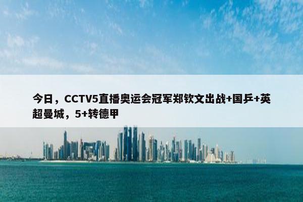 今日，CCTV5直播奥运会冠军郑钦文出战+国乒+英超曼城，5+转德甲