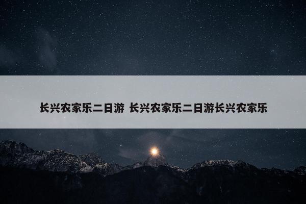 长兴农家乐二日游 长兴农家乐二日游长兴农家乐